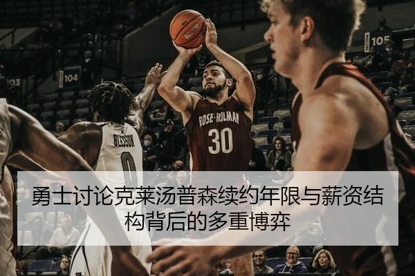 勇士讨论克莱汤普森续约年限与薪资结构背后的多重博弈