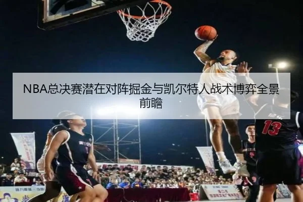 NBA总决赛潜在对阵掘金与凯尔特人战术博弈全景前瞻