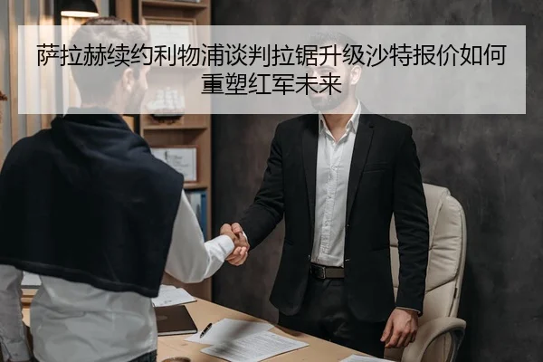 萨拉赫续约利物浦谈判拉锯升级沙特报价如何重塑红军未来