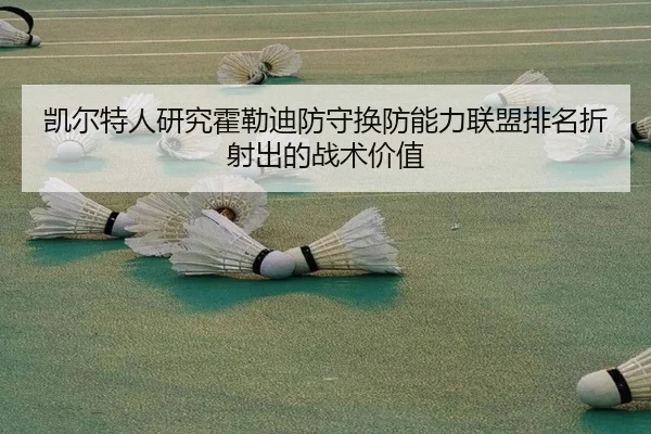 凯尔特人研究霍勒迪防守换防能力联盟排名折射出的战术价值