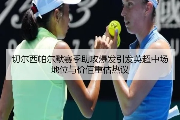 切尔西帕尔默赛季助攻爆发引发英超中场地位与价值重估热议 | kaiyun
