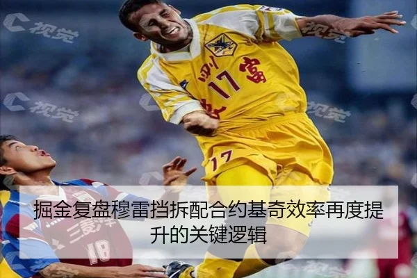 掘金复盘穆雷挡拆配合约基奇效率再度提升的关键逻辑