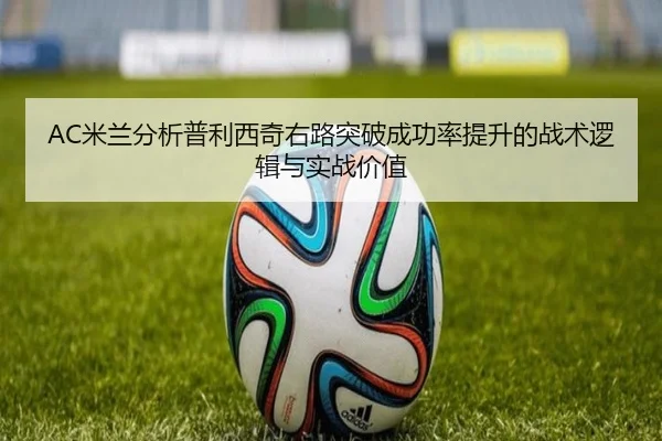 AC米兰分析普利西奇右路突破成功率提升的战术逻辑与实战价值 - kaiyun