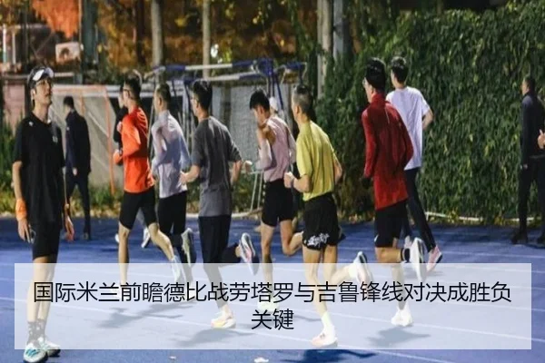 国际米兰前瞻德比战劳塔罗与吉鲁锋线对决成胜负关键 | kaiyun