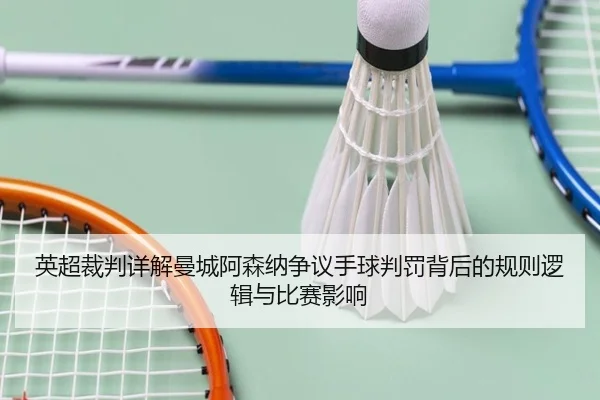 英超裁判详解曼城阿森纳争议手球判罚背后的规则逻辑与比赛影响 - kaiyun
