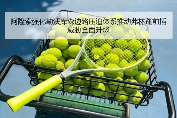 阿隆索强化勒沃库森边路压迫体系推动弗林蓬前插威胁全面升级 - kaiyun